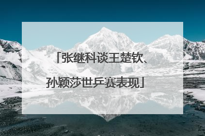 张继科谈王楚钦、孙颖莎世乒赛表现