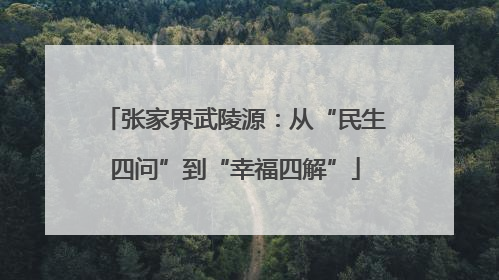 张家界武陵源：从“民生四问”到“幸福四解”