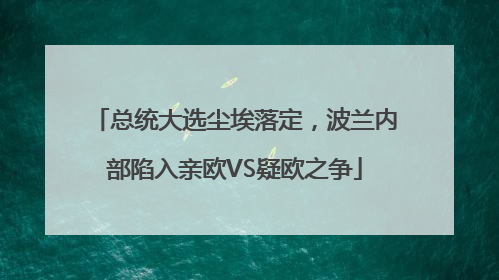 总统大选尘埃落定，波兰内部陷入亲欧VS疑欧之争