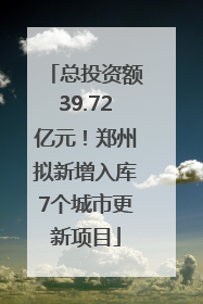 总投资额39.72亿元！郑州拟新增入库7个城市更新项目