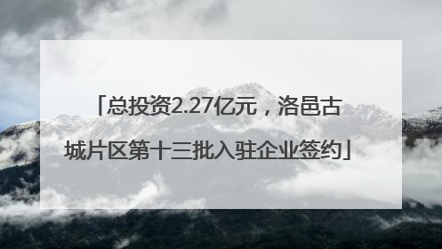 总投资2.27亿元，洛邑古城片区第十三批入驻企业签约