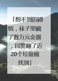 想不到的剧情，袜子里藏了数万元金器，民警翻了近20个垃圾桶找到