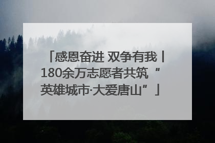感恩奋进 双争有我丨180余万志愿者共筑“英雄城市·大爱唐山”