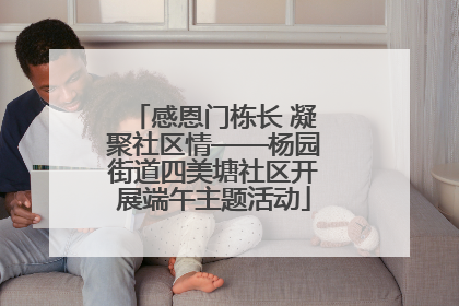 感恩门栋长 凝聚社区情——杨园街道四美塘社区开展端午主题活动