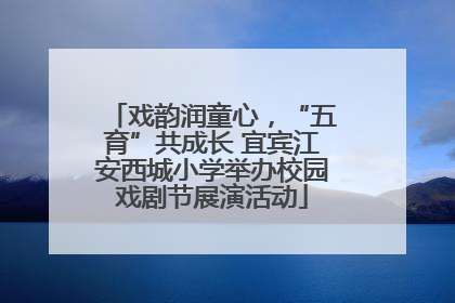 戏韵润童心，“五育”共成长 宜宾江安西城小学举办校园戏剧节展演活动