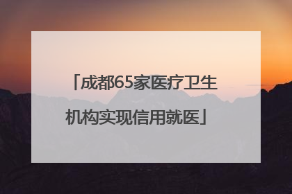 成都65家医疗卫生机构实现信用就医