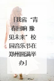 我省“青春回响 豫见未来”校园音乐节在郑州圆满举办