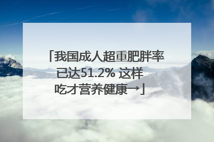 我国成人超重肥胖率已达51.2% 这样吃才营养健康→