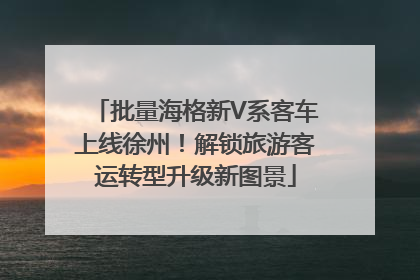 批量海格新V系客车上线徐州！解锁旅游客运转型升级新图景