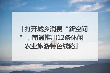 打开城乡消费“新空间”，南通推出12条休闲农业旅游特色线路