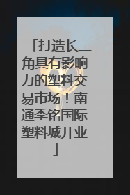打造长三角具有影响力的塑料交易市场！南通季铭国际塑料城开业