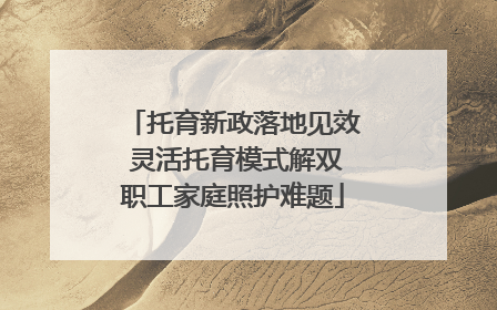 托育新政落地见效 灵活托育模式解双职工家庭照护难题