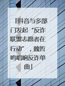 抖音与多部门发起“反诈联盟志愿者在行动”，魏哲鸣唱响反诈单曲