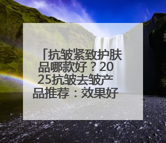 抗皱紧致护肤品哪款好？2025抗皱去皱产品推荐：效果好的牌子