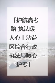 护航高考路 执法暖人心丨沾益区综合行政执法局暖心护考