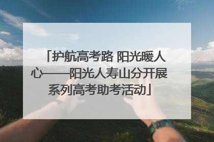 护航高考路 阳光暖人心——阳光人寿山分开展系列高考助考活动