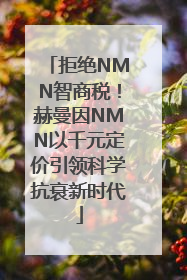拒绝NMN智商税！赫曼因NMN以千元定价引领科学抗衰新时代