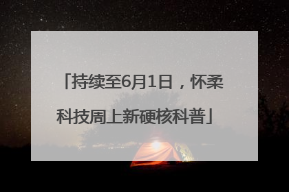 持续至6月1日，怀柔科技周上新硬核科普