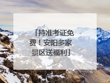持准考证免费！安阳多家景区送福利