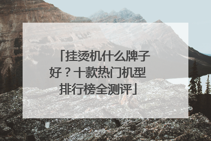 挂烫机什么牌子好？十款热门机型排行榜全测评