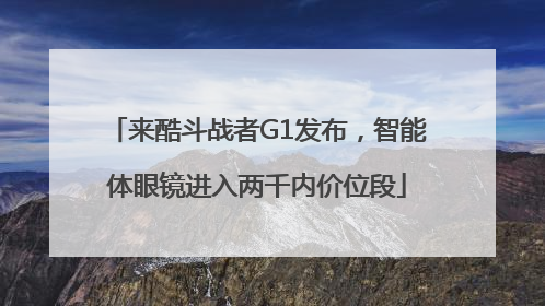 来酷斗战者G1发布，智能体眼镜进入两千内价位段