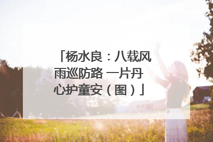 杨水良：八载风雨巡防路 一片丹心护童安（图）