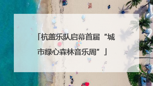 杭盖乐队启幕首届“城市绿心森林音乐周”