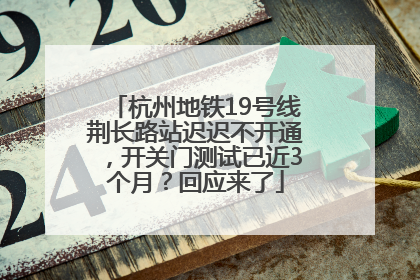 杭州地铁19号线荆长路站迟迟不开通，开关门测试已近3个月？回应来了