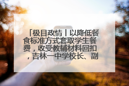 极目政情丨以降低餐食标准方式套取学生餐费，收受教辅材料回扣，吉林一中学校长、副校长均被“双开”