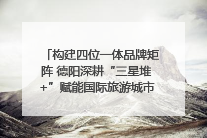 构建四位一体品牌矩阵 德阳深耕“三星堆+”赋能国际旅游城市建设｜文旅局长说