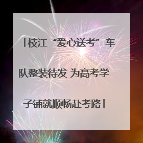 枝江“爱心送考”车队整装待发 为高考学子铺就顺畅赴考路