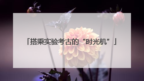 搭乘实验考古的“时光机”