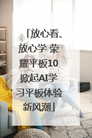 放心看、放心学 荣耀平板10掀起AI学习平板体验新风潮