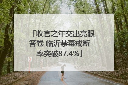 收官之年交出亮眼答卷 临沂禁毒戒断率突破87.4%
