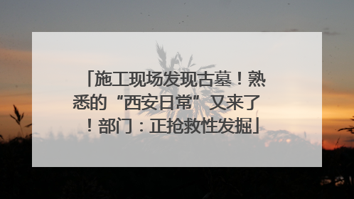 施工现场发现古墓！熟悉的“西安日常”又来了！部门：正抢救性发掘