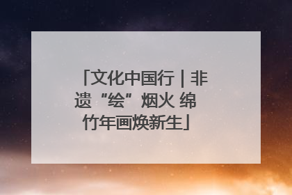 文化中国行｜非遗“绘”烟火 绵竹年画焕新生