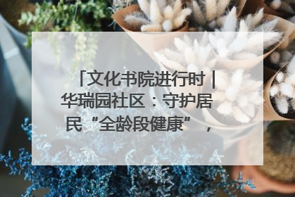 文化书院进行时｜华瑞园社区：守护居民“全龄段健康”，“圈”出幸福感