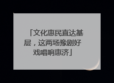 文化惠民直达基层，这两场豫剧好戏唱响惠济