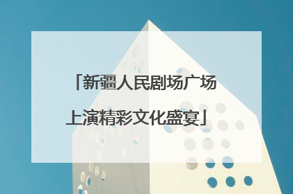 新疆人民剧场广场上演精彩文化盛宴