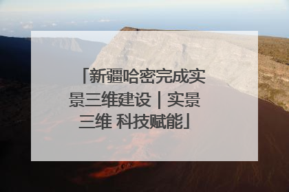 新疆哈密完成实景三维建设｜实景三维 科技赋能