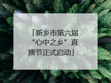 新乡市第六届“心中之乡”直播节正式启动