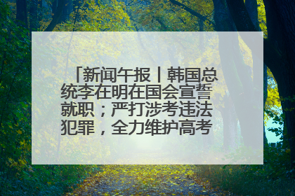 新闻午报丨韩国总统李在明在国会宣誓就职；严打涉考违法犯罪，全力维护高考安全公平考试环境