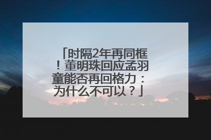 时隔2年再同框！董明珠回应孟羽童能否再回格力：为什么不可以？