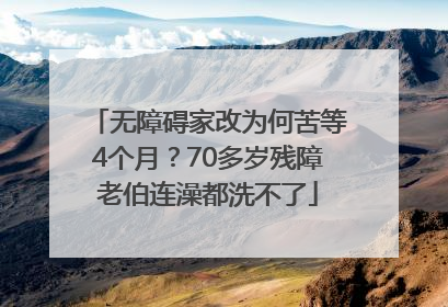 无障碍家改为何苦等4个月？70多岁残障老伯连澡都洗不了