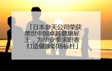 日本参天公司荣获美世中国卓越健康雇主，为毕业季求职者打造健康职场标杆
