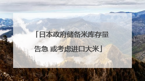 日本政府储备米库存量告急 或考虑进口大米