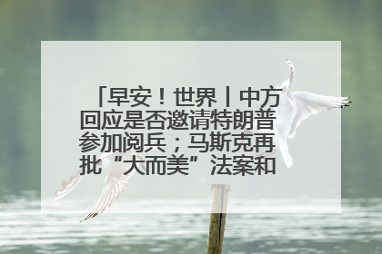 早安！世界丨中方回应是否邀请特朗普参加阅兵；马斯克再批“大而美”法案和美国共和党