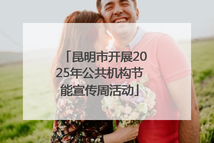 昆明市开展2025年公共机构节能宣传周活动