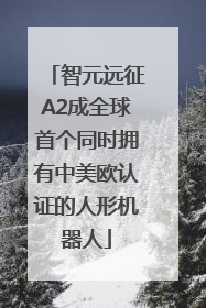智元远征A2成全球首个同时拥有中美欧认证的人形机器人