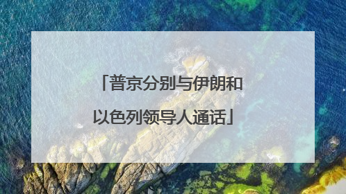 普京分别与伊朗和以色列领导人通话